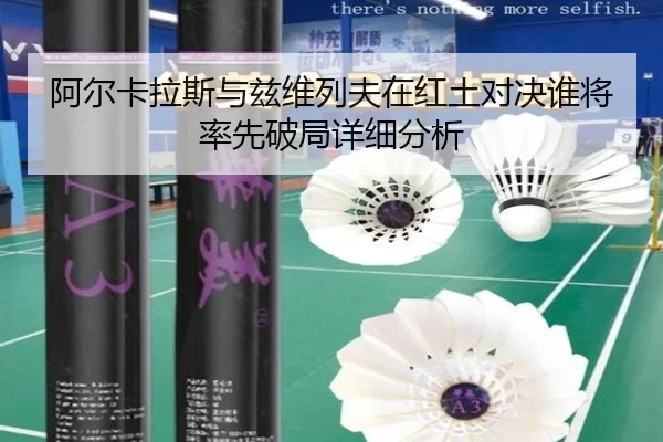 阿尔卡拉斯与兹维列夫在红土对决谁将率先破局详细分析