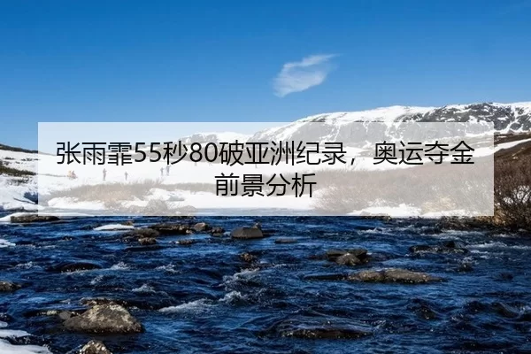 张雨霏55秒80破亚洲纪录，奥运夺金前景分析