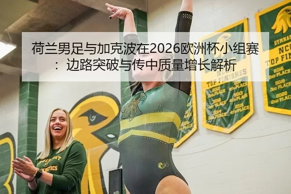 荷兰男足与加克波在2026欧洲杯小组赛：边路突破与传中质量增长解析