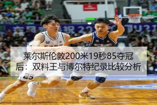 莱尔斯伦敦200米19秒85夺冠后：双料王与博尔特纪录比较分析