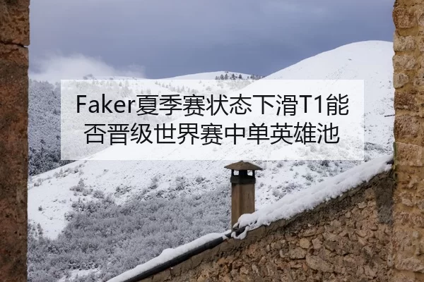 Faker夏季赛状态下滑T1能否晋级世界赛中单英雄池