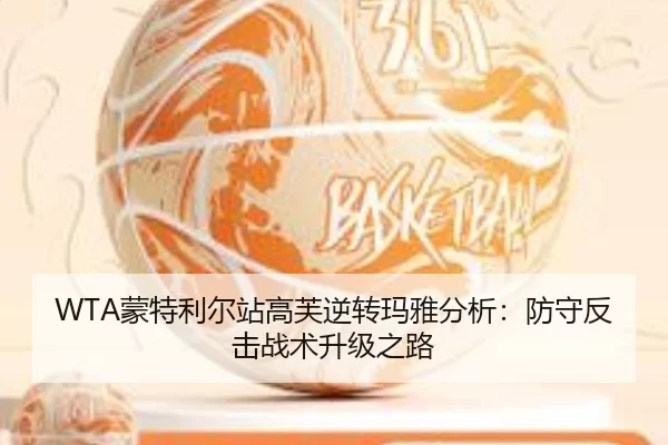 WTA蒙特利尔站高芙逆转玛雅分析：防守反击战术升级之路